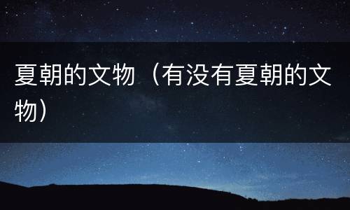 夏朝的文物（有没有夏朝的文物）