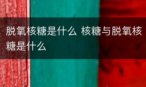 脱氧核糖是什么 核糖与脱氧核糖是什么