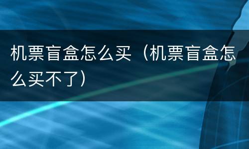 机票盲盒怎么买（机票盲盒怎么买不了）