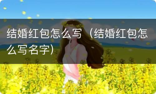结婚红包怎么写（结婚红包怎么写名字）