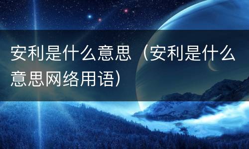 安利是什么意思（安利是什么意思网络用语）