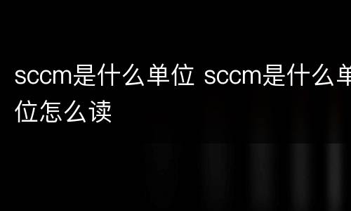 sccm是什么单位 sccm是什么单位怎么读
