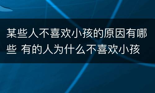 某些人不喜欢小孩的原因有哪些 有的人为什么不喜欢小孩