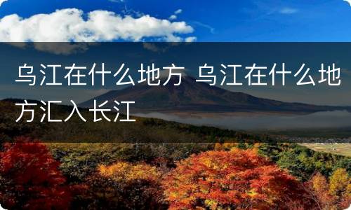 乌江在什么地方 乌江在什么地方汇入长江