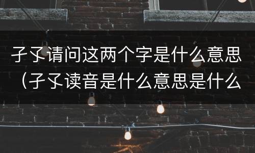 孑孓请问这两个字是什么意思（孑孓读音是什么意思是什么）