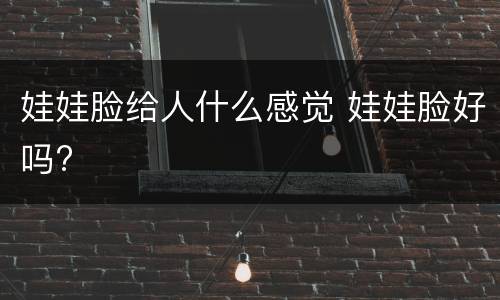 娃娃脸给人什么感觉 娃娃脸好吗?