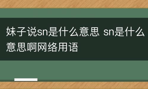 妹子说sn是什么意思 sn是什么意思啊网络用语