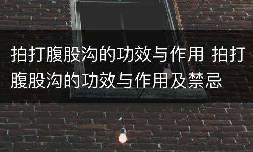 拍打腹股沟的功效与作用 拍打腹股沟的功效与作用及禁忌