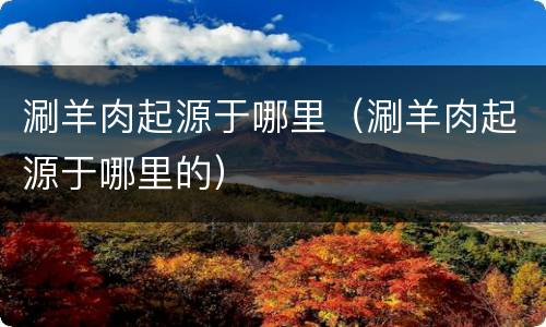 涮羊肉起源于哪里（涮羊肉起源于哪里的）