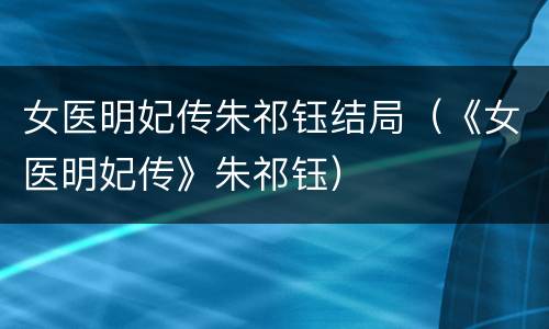 女医明妃传朱祁钰结局（《女医明妃传》朱祁钰）