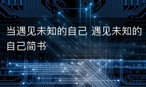 当遇见未知的自己 遇见未知的自己简书