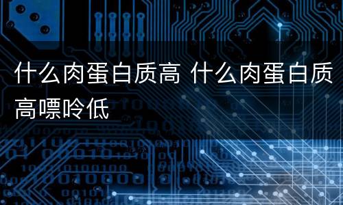什么肉蛋白质高 什么肉蛋白质高嘌呤低