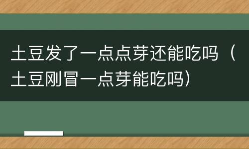 土豆发了一点点芽还能吃吗（土豆刚冒一点芽能吃吗）