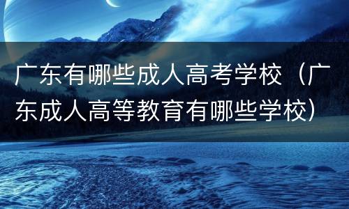 广东有哪些成人高考学校（广东成人高等教育有哪些学校）