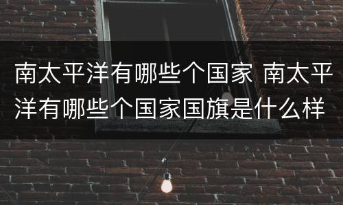 南太平洋有哪些个国家 南太平洋有哪些个国家国旗是什么样子