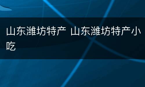 山东潍坊特产 山东潍坊特产小吃