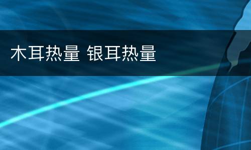 木耳热量 银耳热量