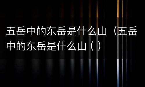 五岳中的东岳是什么山（五岳中的东岳是什么山 ( ）