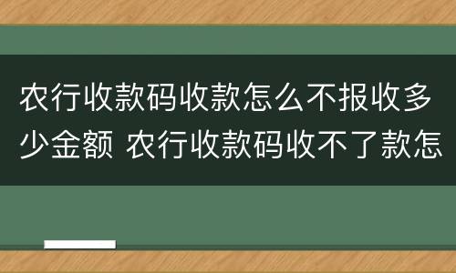 农行收款码收款怎么不报收多少金额 农行收款码收不了款怎么办