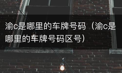 渝c是哪里的车牌号码（渝c是哪里的车牌号码区号）