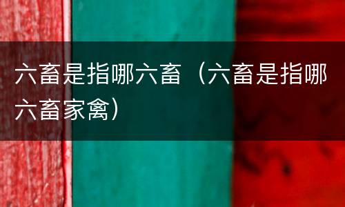 六畜是指哪六畜（六畜是指哪六畜家禽）
