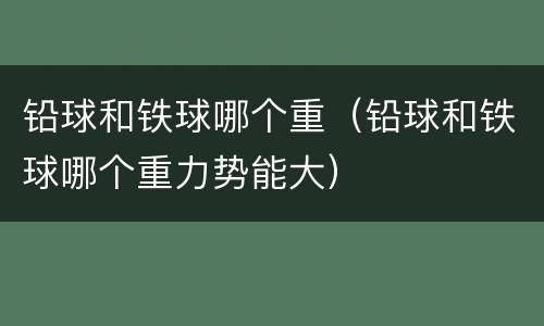 铅球和铁球哪个重（铅球和铁球哪个重力势能大）