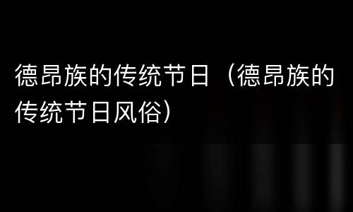 德昂族的传统节日（德昂族的传统节日风俗）