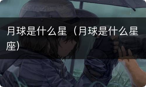 月球是什么星（月球是什么星座）