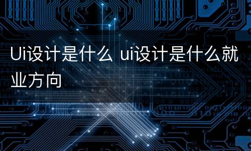 Ui设计是什么 ui设计是什么就业方向