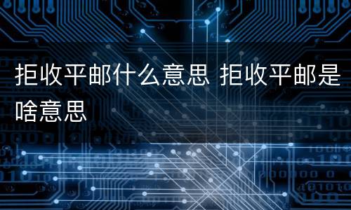 拒收平邮什么意思 拒收平邮是啥意思