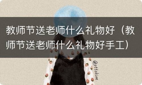 教师节送老师什么礼物好（教师节送老师什么礼物好手工）
