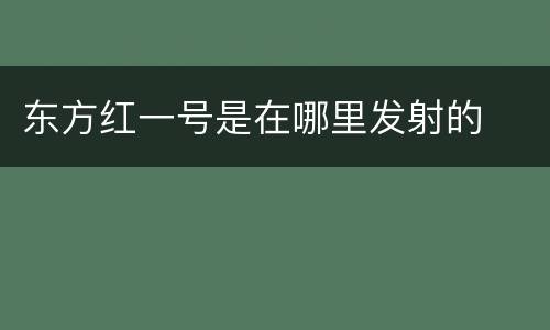 东方红一号是在哪里发射的