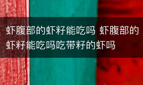 虾腹部的虾籽能吃吗 虾腹部的虾籽能吃吗吃带籽的虾吗