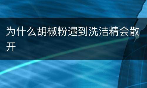 为什么胡椒粉遇到洗洁精会散开