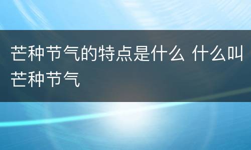 芒种节气的特点是什么 什么叫芒种节气