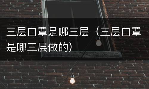 三层口罩是哪三层（三层口罩是哪三层做的）