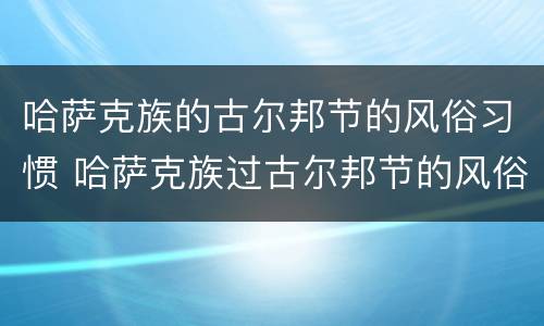 哈萨克族的古尔邦节的风俗习惯 哈萨克族过古尔邦节的风俗
