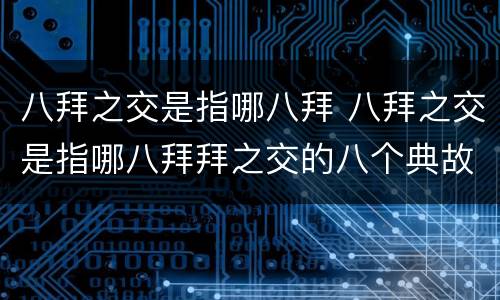 八拜之交是指哪八拜 八拜之交是指哪八拜拜之交的八个典故短