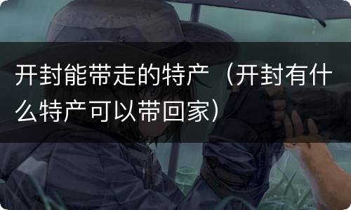 开封能带走的特产（开封有什么特产可以带回家）