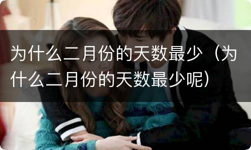 为什么二月份的天数最少（为什么二月份的天数最少呢）