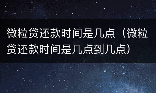 微粒贷还款时间是几点（微粒贷还款时间是几点到几点）