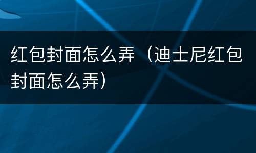 红包封面怎么弄（迪士尼红包封面怎么弄）