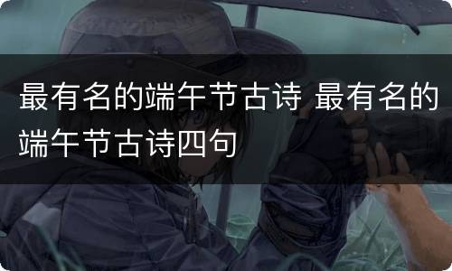 最有名的端午节古诗 最有名的端午节古诗四句