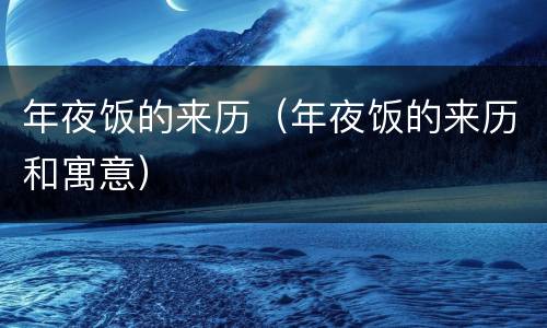年夜饭的来历（年夜饭的来历和寓意）
