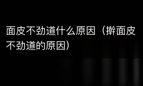 面皮不劲道什么原因（擀面皮不劲道的原因）