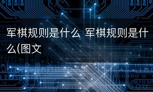军棋规则是什么 军棋规则是什么(图文
