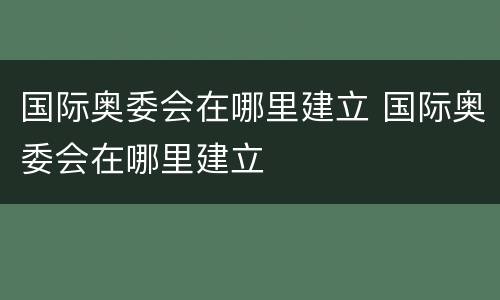 国际奥委会在哪里建立 国际奥委会在哪里建立