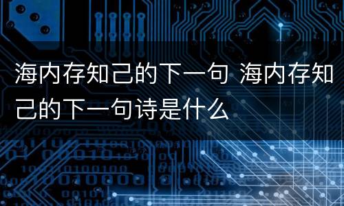 海内存知己的下一句 海内存知己的下一句诗是什么