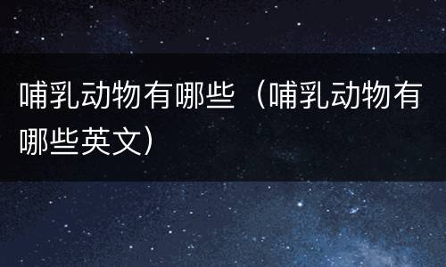 哺乳动物有哪些（哺乳动物有哪些英文）
