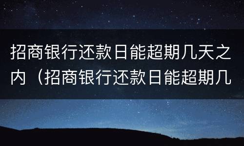 招商银行还款日能超期几天之内（招商银行还款日能超期几天之内还款）